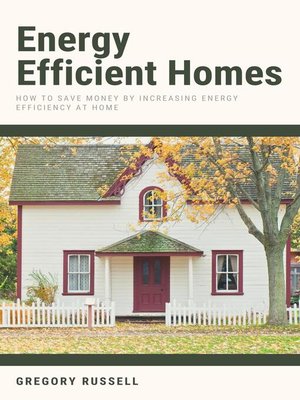 cover image of Energy Efficient Homes--How to Save Money by Increasing Energy Efficiency At Home